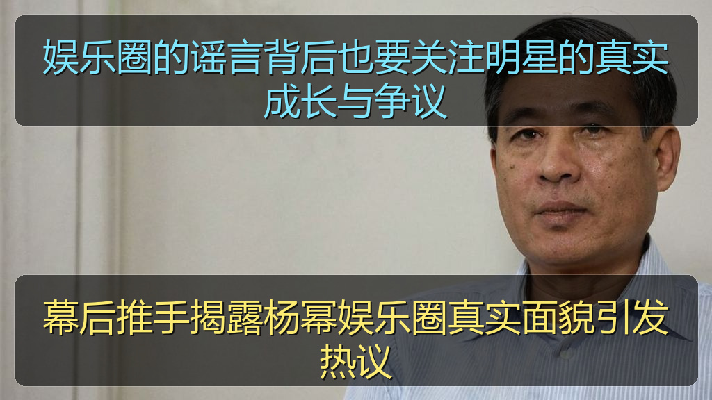幕后推手揭露杨幂娱乐圈真实面貌引发热议