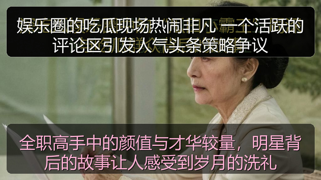 娱乐圈的吃瓜现场热闹非凡 一个活跃的评论区引发人气头条策略争议
