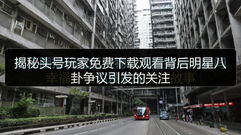 揭秘头号玩家免费下载观看背后明星八卦争议引发的关注