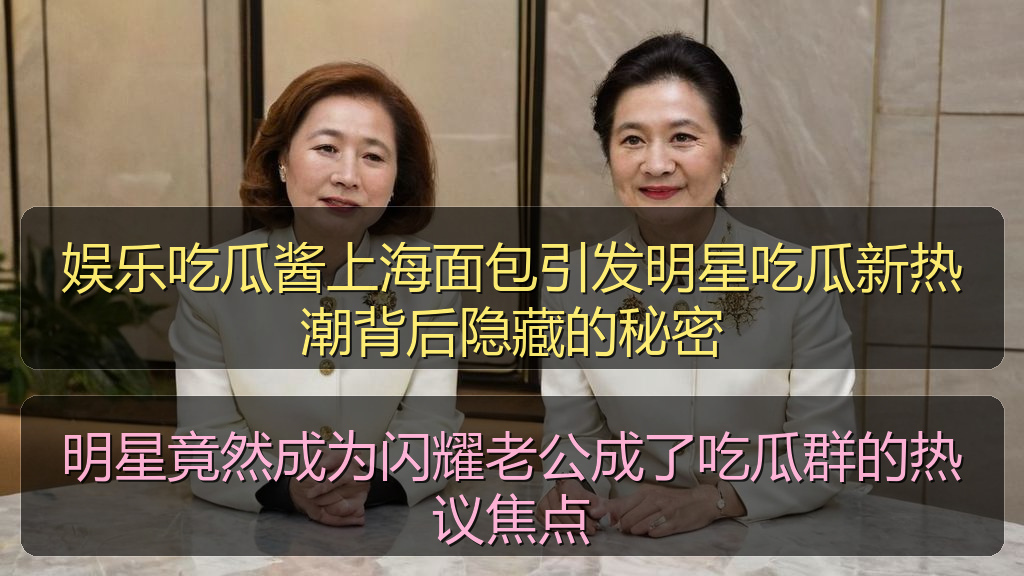 娱乐吃瓜酱上海面包引发明星吃瓜新热潮背后隐藏的秘密