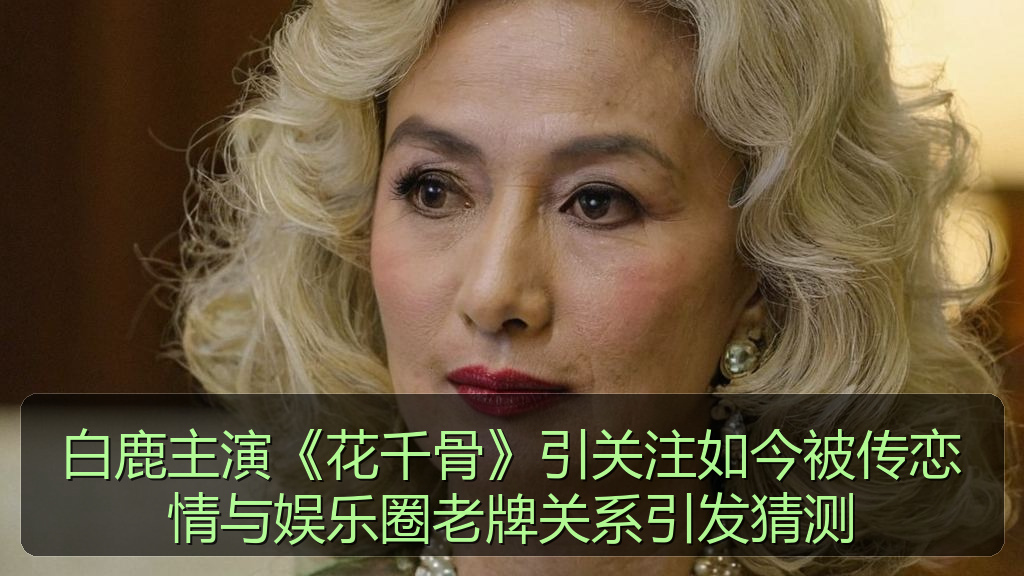 白鹿主演《花千骨》引关注如今被传恋情与娱乐圈老牌关系引发猜测