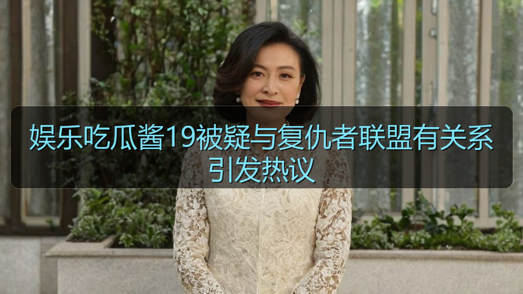 娱乐吃瓜酱19被疑与复仇者联盟有关系引发热议