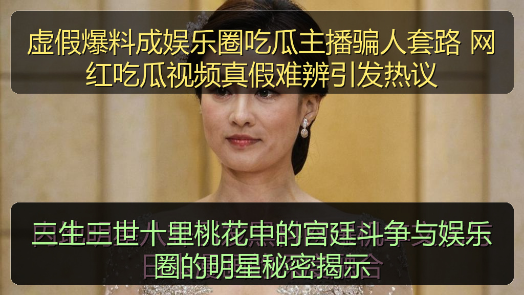 虚假爆料成娱乐圈吃瓜主播骗人套路 网红吃瓜视频真假难辨引发热议